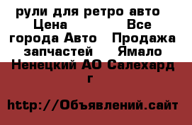 рули для ретро авто › Цена ­ 12 000 - Все города Авто » Продажа запчастей   . Ямало-Ненецкий АО,Салехард г.